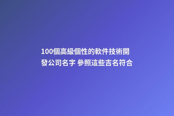 100個高級個性的軟件技術開發公司名字 參照這些吉名符合-第1張-公司起名-玄機派